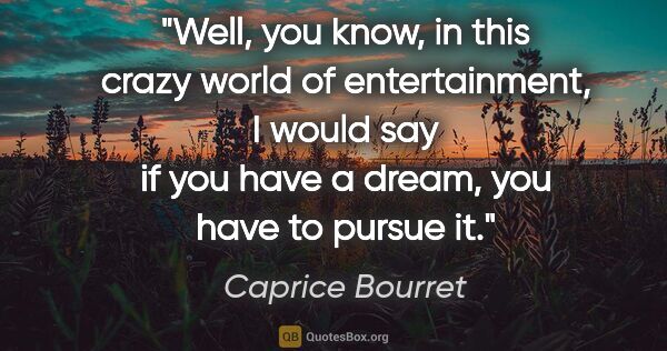Caprice Bourret quote: "Well, you know, in this crazy world of entertainment, I would..."