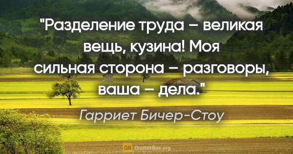 Гарриет Бичер-Стоу цитата: "Разделение труда – великая вещь, кузина! Моя сильная сторона –..."