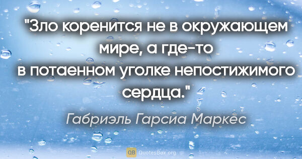 Габриэль Гарсиа Маркес цитата: "Зло коренится не в окружающем мире, а где-то в потаенном..."