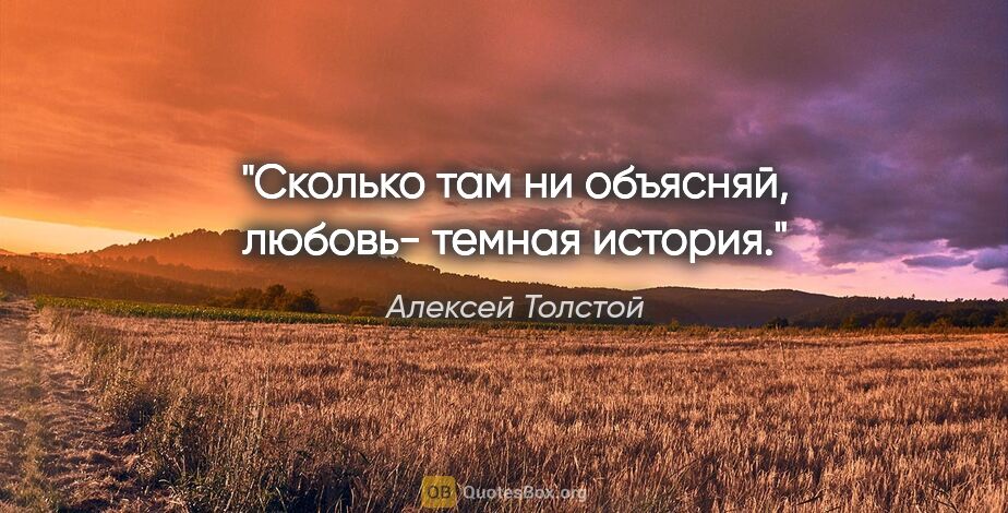 Алексей Толстой цитата: "Сколько там ни объясняй, любовь- темная история."