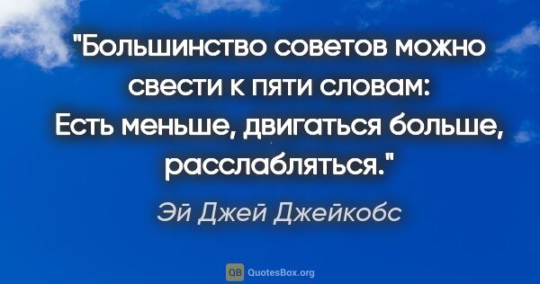 Эй Джей Джейкобс цитата: "Большинство советов можно свести к пяти словам: Есть меньше,..."