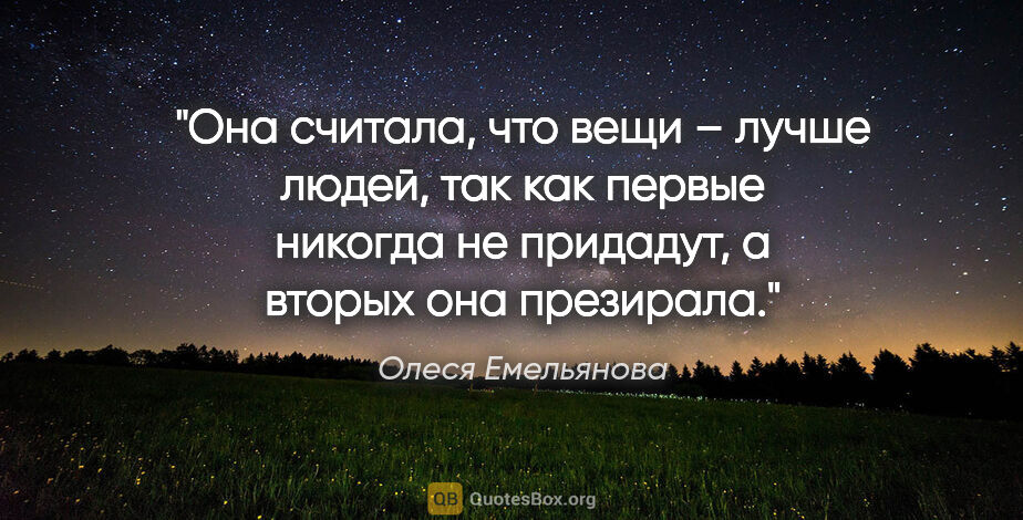 Олеся Емельянова цитата: "Она считала, что вещи – лучше людей, так как первые никогда не..."