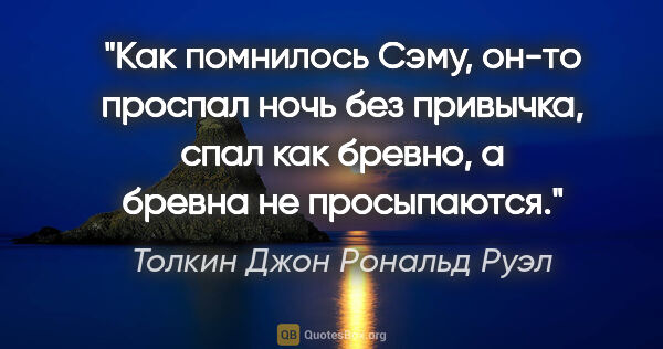 Толкин Джон Рональд Руэл цитата: "Как помнилось Сэму, он-то проспал ночь без привычка, спал как..."