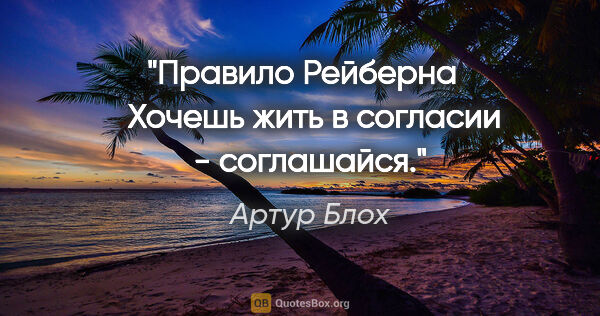 Артур Блох цитата: "Правило Рейберна

  

Хочешь жить в согласии - соглашайся."