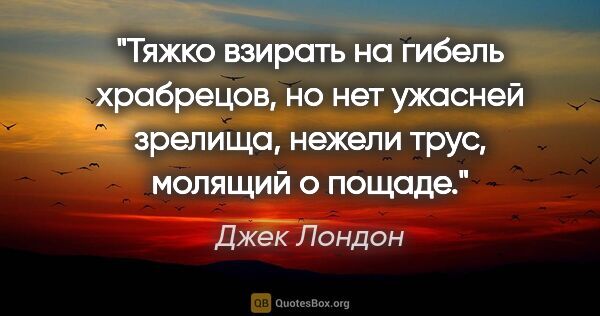 Джек Лондон цитата: "Тяжко взирать на гибель храбрецов, но нет ужасней зрелища,..."