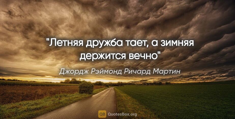 Джордж Рэймонд Ричард Мартин цитата: "Летняя дружба тает, а зимняя держится вечно"