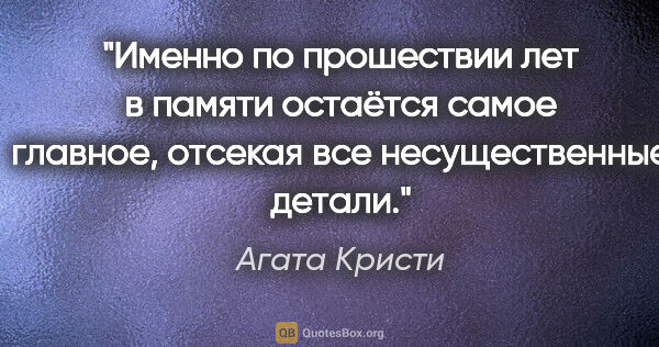 Агата Кристи цитата: ""Именно по прошествии лет в памяти остаётся самое главное,..."