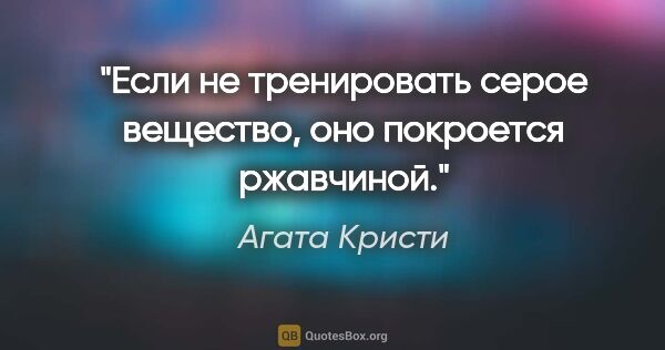 Агата Кристи цитата: "Если не тренировать серое вещество, оно покроется ржавчиной."