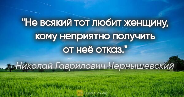 Николай Гаврилович Чернышевский цитата: "Не всякий тот любит женщину, кому неприятно получить от неё..."