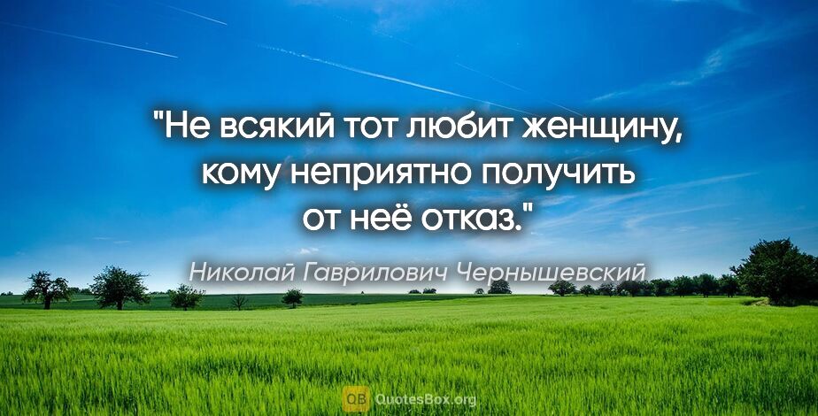 Николай Гаврилович Чернышевский цитата: "Не всякий тот любит женщину, кому неприятно получить от неё..."