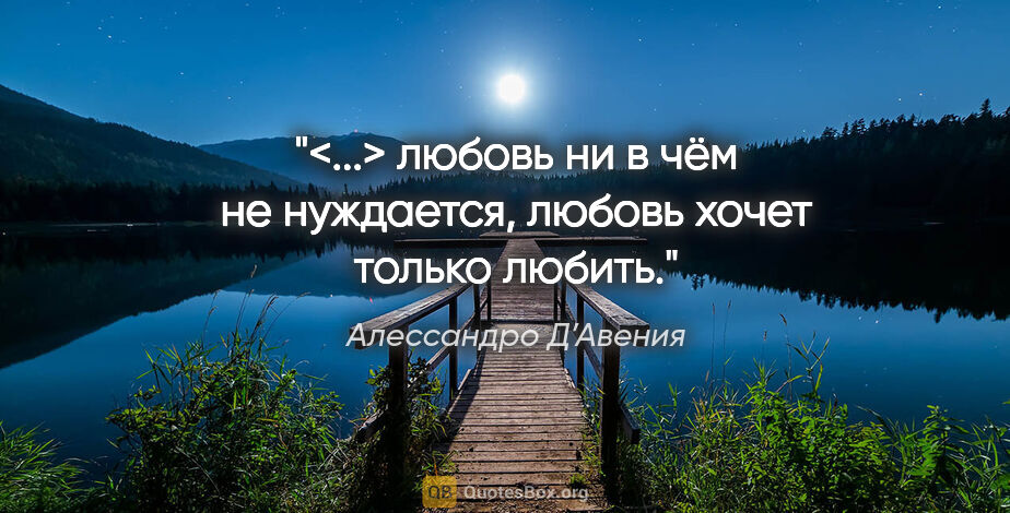 Алессандро Д’Авения цитата: "<...> любовь ни в чём не нуждается, любовь хочет только любить."