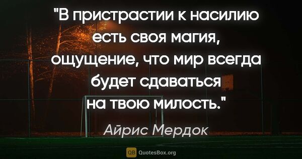 Айрис Мердок цитата: "В пристрастии к насилию есть своя магия, ощущение, что мир..."