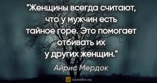 Айрис Мердок цитата: "Женщины всегда считают, что у мужчин есть тайное горе. Это..."