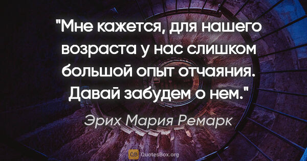 Эрих Мария Ремарк цитата: "Мне кажется, для нашего возраста у нас слишком большой опыт..."