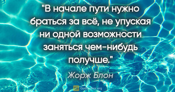 Жорж Блон цитата: "В начале пути нужно браться за всё, не упуская ни одной..."