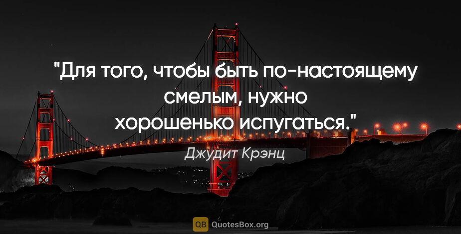 Джудит Крэнц цитата: ""Для того, чтобы быть по-настоящему смелым, нужно хорошенько..."