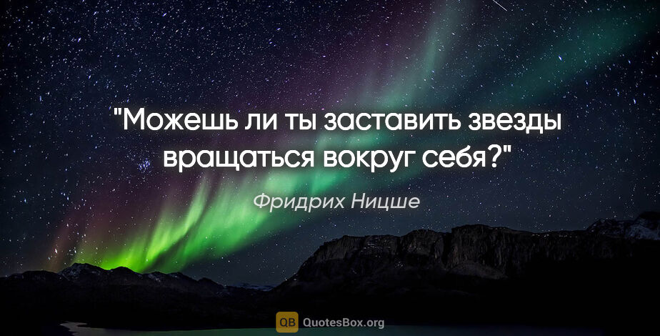 Фридрих Ницше цитата: "Можешь ли ты заставить звезды вращаться вокруг себя?"