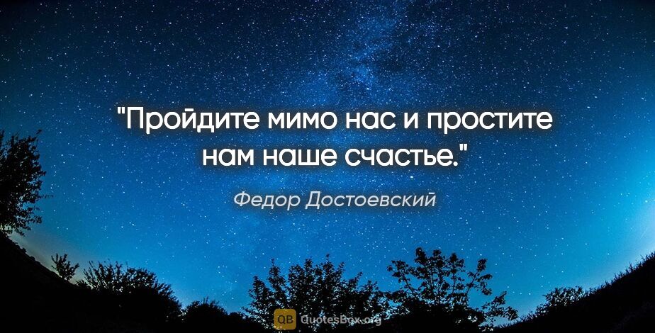 Федор Достоевский цитата: ""Пройдите мимо нас и простите нам наше счастье.""