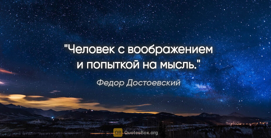 Федор Достоевский цитата: ""Человек с воображением и попыткой на мысль.""