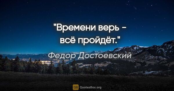 Федор Достоевский цитата: ""Времени верь - всё пройдёт.""