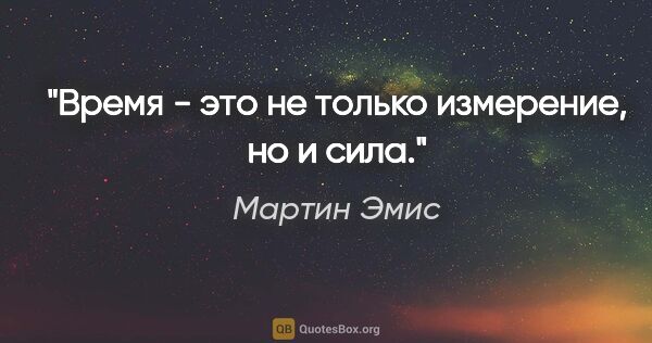 Мартин Эмис цитата: "Время - это не только измерение, но и сила."