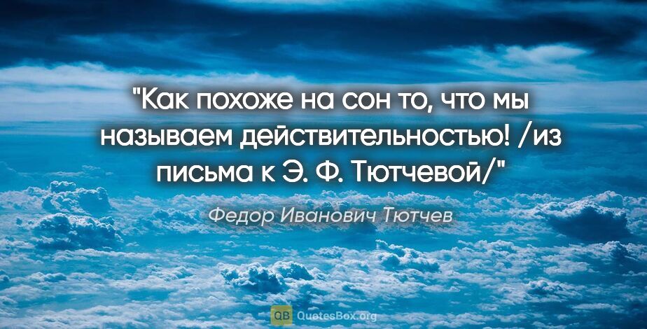 Федор Иванович Тютчев цитата: "Как похоже на сон то, что мы называем действительностью! /из..."