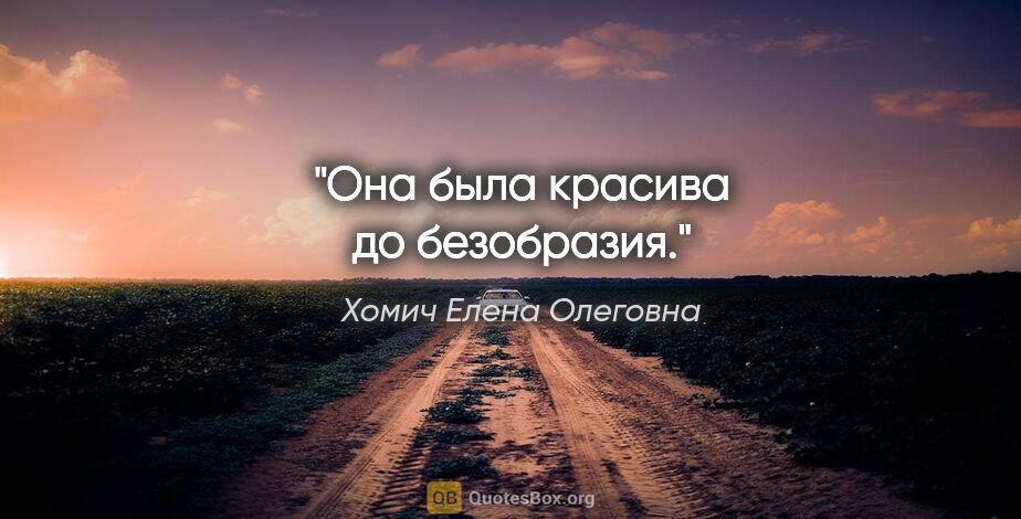 Хомич Елена Олеговна цитата: "Она была красива до безобразия."