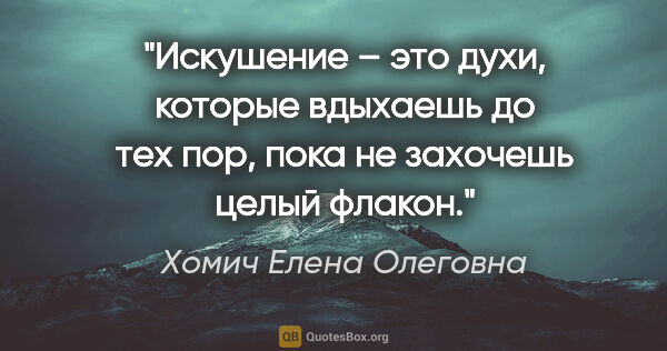 Хомич Елена Олеговна цитата: "Искушение – это духи, которые вдыхаешь до тех пор, пока не..."