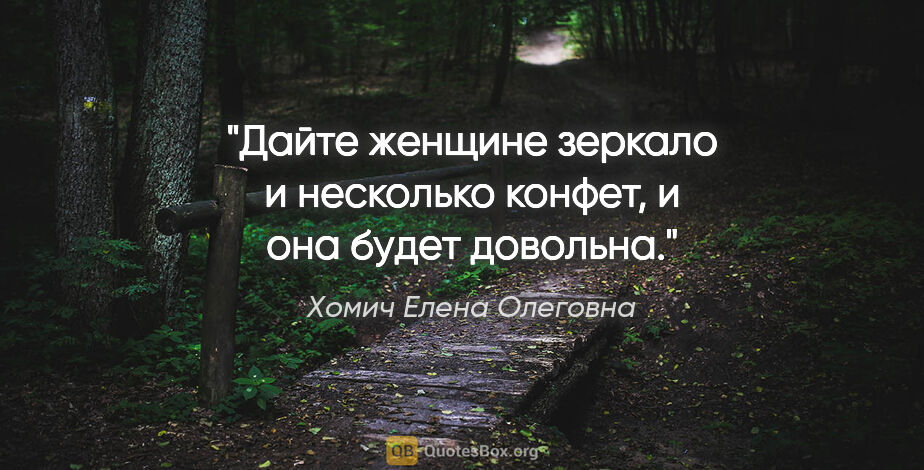 Хомич Елена Олеговна цитата: "Дайте женщине зеркало и несколько конфет, и она будет довольна."