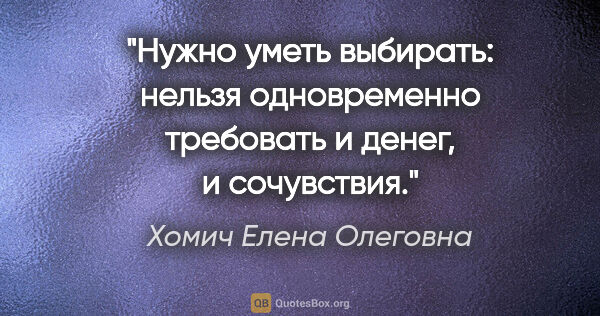 Хомич Елена Олеговна цитата: "Нужно уметь выбирать: нельзя одновременно требовать и денег, и..."