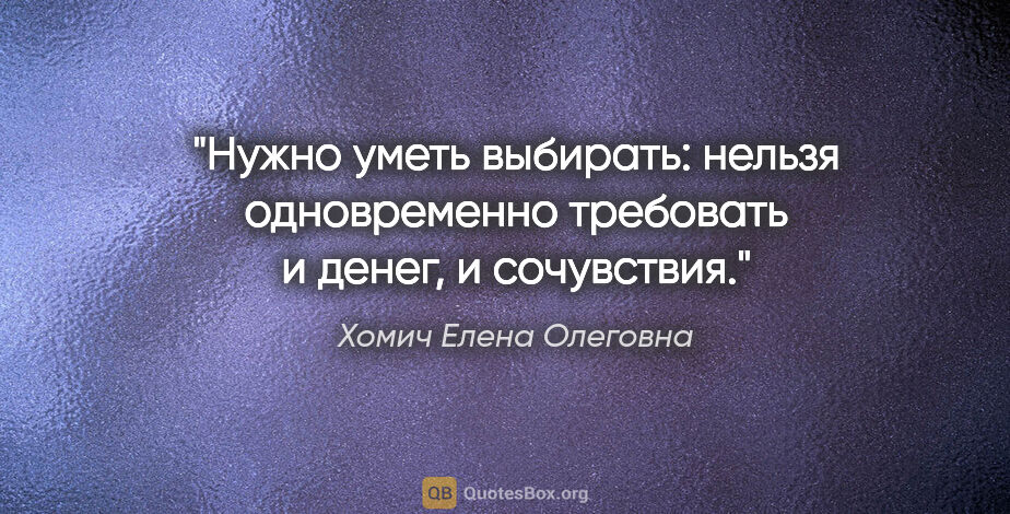 Хомич Елена Олеговна цитата: "Нужно уметь выбирать: нельзя одновременно требовать и денег, и..."