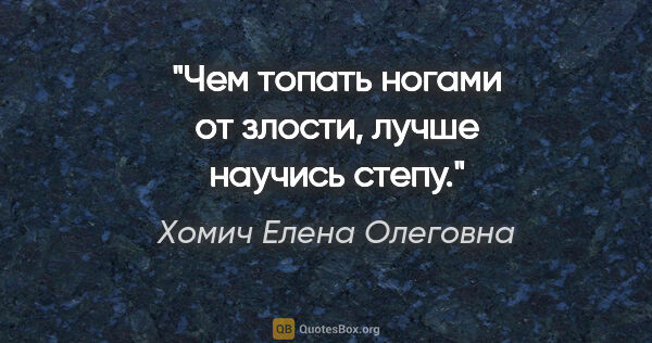 Хомич Елена Олеговна цитата: "Чем топать ногами от злости, лучше научись степу."