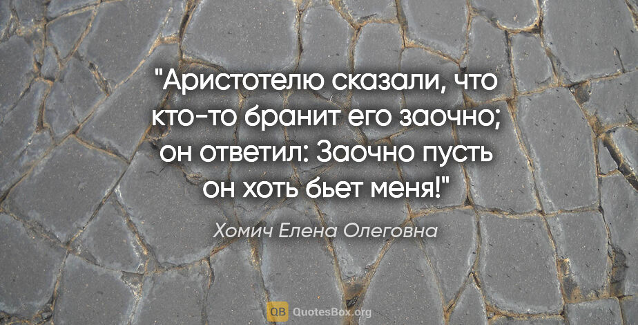 Хомич Елена Олеговна цитата: "Аристотелю сказали, что кто-то бранит его заочно; он ответил:..."