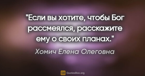Хомич Елена Олеговна цитата: "Если вы хотите, чтобы Бог рассмеялся, расскажите ему о своих..."