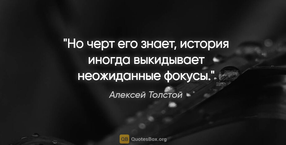 Алексей Толстой цитата: "Но черт его знает, история иногда выкидывает неожиданные фокусы."