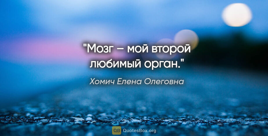 Хомич Елена Олеговна цитата: "Мозг – мой второй любимый орган."