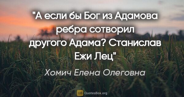 Хомич Елена Олеговна цитата: "А если бы Бог из Адамова ребра сотворил другого..."