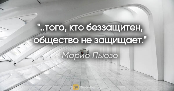 Марио Пьюзо цитата: "..того, кто беззащитен, общество не защищает."