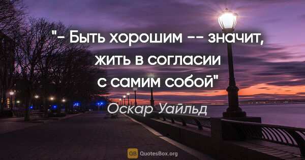 Оскар Уайльд цитата: "- Быть хорошим -- значит, жить в согласии с самим собой"