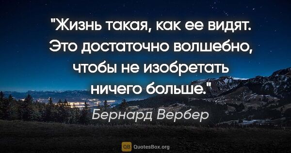 Бернард Вербер цитата: "Жизнь такая, как ее видят. Это достаточно волшебно, чтобы не..."