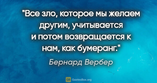 Бернард Вербер цитата: "Все зло, которое мы желаем другим, учитывается и потом..."