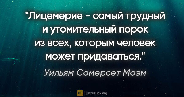 Уильям Сомерсет Моэм цитата: "Лицемерие - самый трудный и утомительный порок из всех,..."