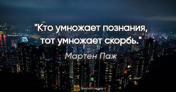 Мартен Паж цитата: "Кто умножает познания, тот умножает скорбь."