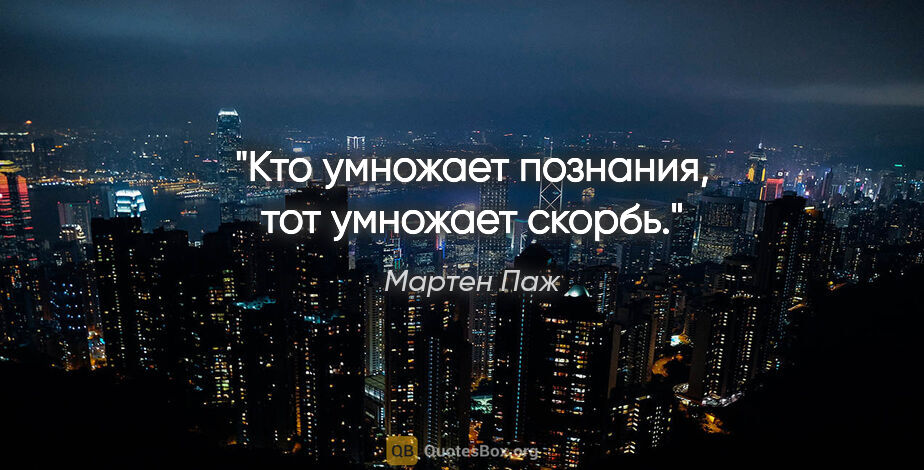 Мартен Паж цитата: "Кто умножает познания, тот умножает скорбь."