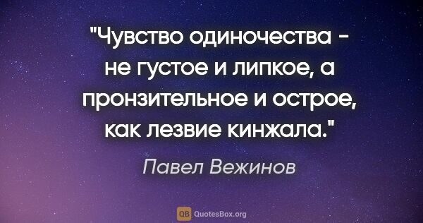 Павел Вежинов цитата: "Чувство одиночества - не густое и липкое, а пронзительное и..."