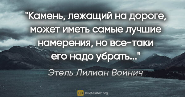 Этель Лилиан Войнич цитата: "Камень, лежащий на дороге, может иметь самые лучшие намерения,..."