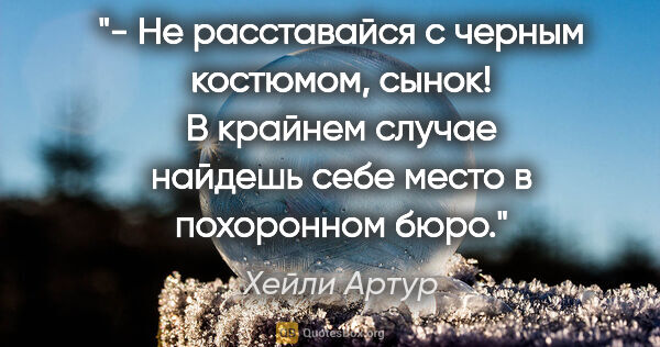 Хейли Артур цитата: "- Не расставайся с черным костюмом, сынок! В крайнем случае..."