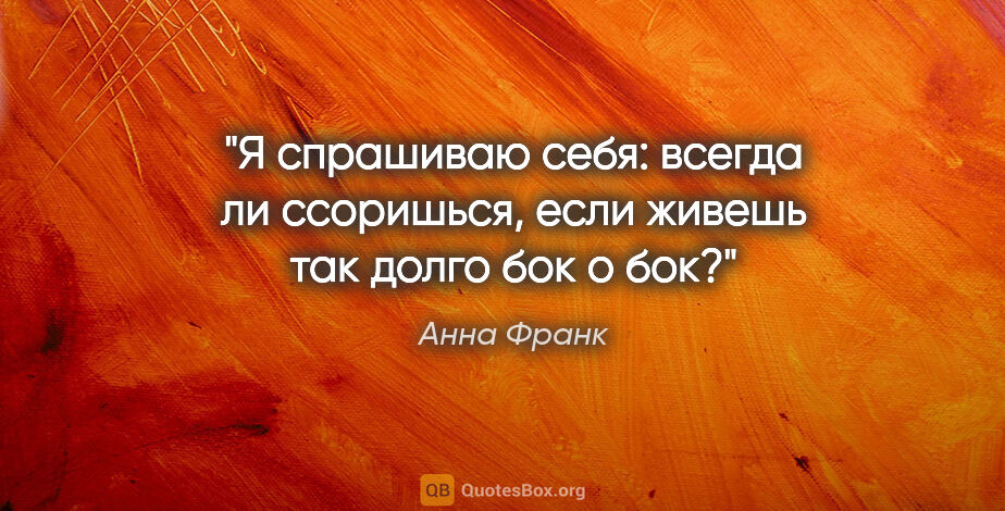 Анна Франк цитата: "Я спрашиваю себя: всегда ли ссоришься, если живешь так долго..."