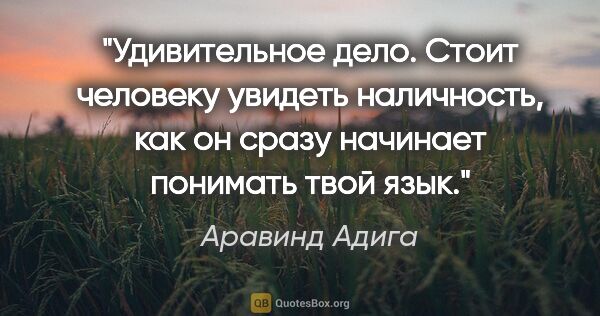 Аравинд Адига цитата: "Удивительное дело. Стоит человеку увидеть наличность, как он..."