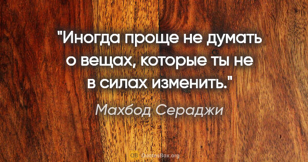 Махбод Сераджи цитата: "Иногда проще не думать о вещах, которые ты не в силах изменить."